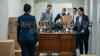 전주 완산구 태평동 이사 정리 꿀팁🍯: 문제 해결 A to Z