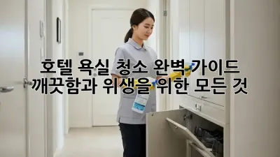 호텔 욕실 청소 완벽 가이드: 깨끗함과 위생을 위한 모든 것