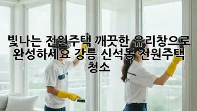 빛나는 전원주택, 깨끗한 유리창으로 완성하세요! 강릉 신석동 전원주택 청소