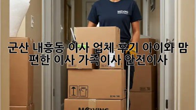 군산 내흥동 이사 업체 후기🏡 아이와 맘 편한 이사! #가족이사 #안전이사