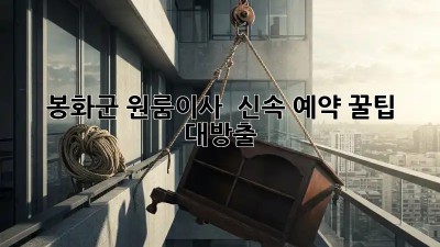 봉화군 원룸이사 🚀 신속 예약 꿀팁 대방출!