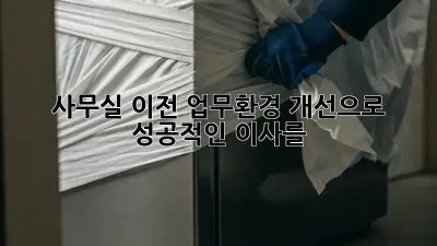 사무실 이전? 업무환경 개선으로 성공적인 이사를!