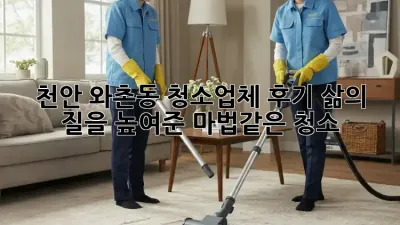 천안 와촌동 청소업체 후기: 삶의 질을 높여준 ✨마법같은 청소!