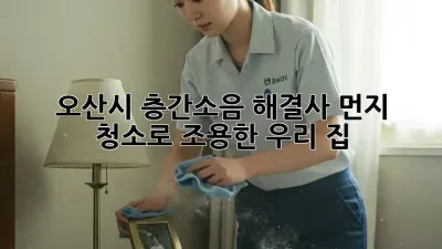 💥 오산시 층간소음 해결사! 먼지 청소로 조용한 우리 집 🏡