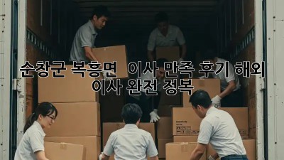 순창군 복흥면 🏡 이사 만족 후기: 해외 이사 완전 정복! ✈️
