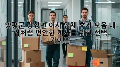 양평군 강상면 이사 업체 후기 모음: 내 집처럼 편안한 이사를 위한 선택 가이드