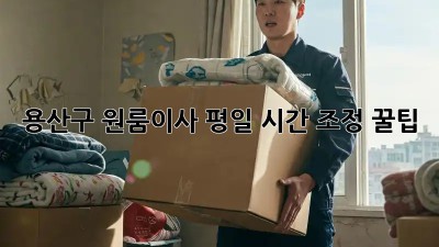 용산구 원룸이사⏰ 평일 시간 조정 꿀팁🍯