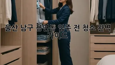 울산 남구 용연동 입주 전 청소 완벽 가이드