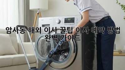 암사동 해외 이사 꿀팁🍯 이사 예약 방법 완벽 가이드!