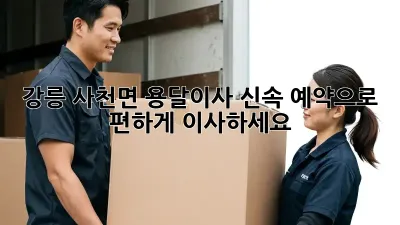 강릉 사천면 용달이사, 신속 예약으로 편하게 이사하세요!