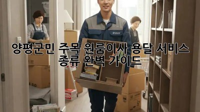 양평군민 주목! 원룸이사 용달 서비스 종류 완벽 가이드 🚚💨