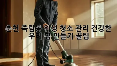 🏡 춘천 죽림동 위생 청소 관리: 건강한 우리 집 만들기 꿀팁! ✨