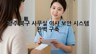 광주 북구 사무실 이사, 보안 시스템 완벽 구축! 🔐