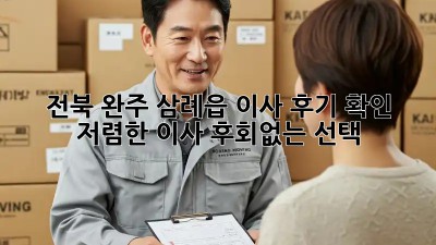 전북 완주 삼례읍 이사 후기 확인: 저렴한 이사, 후회없는 선택! ✨