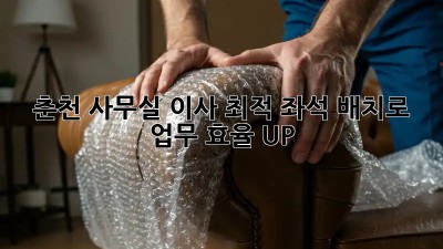 춘천 사무실 이사, 최적 좌석 배치로 업무 효율 UP! 🚀