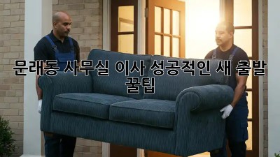 문래동 사무실 이사, 성공적인 새 출발 꿀팁! 🏢✨