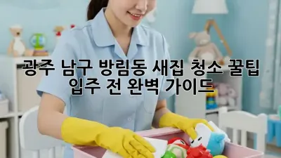 광주 남구 방림동 새집 청소 꿀팁✨ 입주 전 완벽 가이드