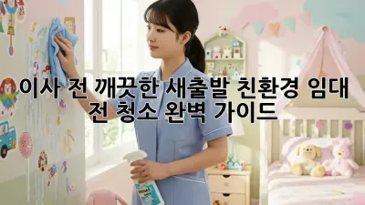 이사 전, 깨끗한 새출발! 친환경 임대 전 청소 완벽 가이드