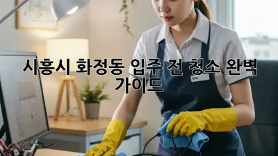 시흥시 화정동 입주 전 청소 완벽 가이드