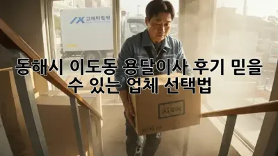 동해시 이도동 용달이사 후기: 믿을 수 있는 업체 선택법