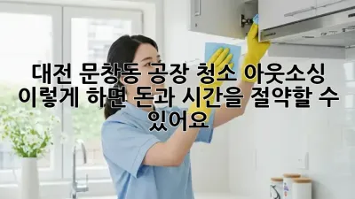 대전 문창동 공장 청소 아웃소싱, 이렇게 하면 돈과 시간을 절약할 수 있어요!
