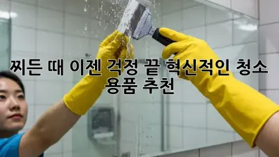 찌든 때, 이젠 걱정 끝! 혁신적인 청소 용품 추천