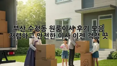 부산 수정동 원룸이사 후기 모음: 저렴하고 안전한 이사, 이젠 걱정 끗!