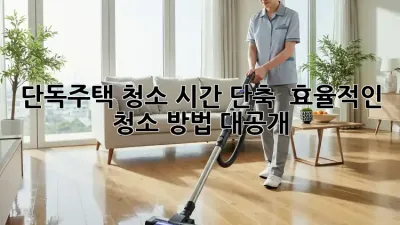단독주택 청소 시간 단축! 🏡 효율적인 청소 방법 대공개