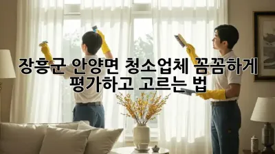 장흥군 안양면 청소업체, 꼼꼼하게 평가하고 고르는 법 ✨