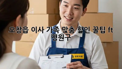 오창읍 이사, 가족 맞춤 할인 꿀팁🍯 (ft. 청원구)