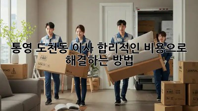 통영 도천동 이사, 합리적인 비용으로 해결하는 방법 🚚🏡