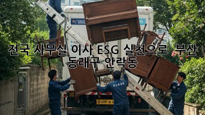 전국 사무실 이사, ESG 실천으로 🌏 부산 동래구 안락동!