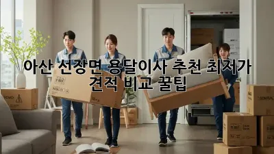 아산 선장면 용달이사 추천: 최저가 견적 비교 꿀팁!