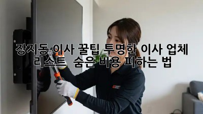 장지동 이사 꿀팁🍯: 투명한 이사 업체 리스트 & 숨은 비용 피하는 법