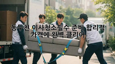 동두천 이사청소🧹필수 준비! 합리적 가격에 완벽 클리어✨