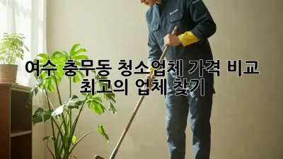 여수 충무동 청소업체 가격 비교: 최고의 업체 찾기