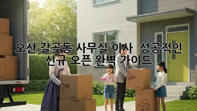 오산 갈곶동 사무실 이사 🎉 성공적인 신규 오픈 완벽 가이드 🏢
