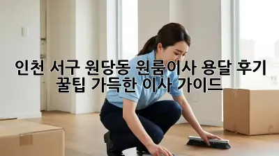 인천 서구 원당동 원룸이사 용달 후기: 꿀팁 가득한 이사 가이드!