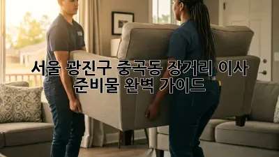 서울 광진구 중곡동 장거리 이사 준비물 완벽 가이드