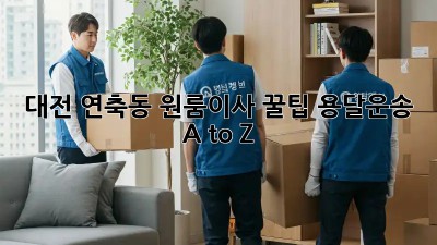 대전 연축동 원룸이사 꿀팁🚚💨 용달운송 A to Z