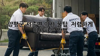 양평군 서종면 이사 꿀팁🍯 : 저렴하게 이사하는 방법!