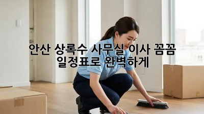 안산 상록수 사무실 이사? 꼼꼼 일정표로 완벽하게! 🚚🏢