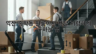익산 송학동 원룸이사🚚 용달 저렴하게 구하는 법 ✨