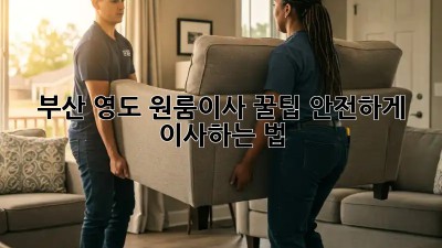 부산 영도 원룸이사 꿀팁🍯 안전하게 이사하는 법!