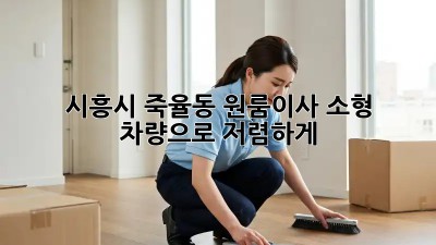 시흥시 죽율동 원룸이사, 소형 차량으로 저렴하게! 🚚💨