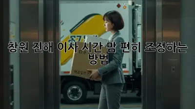 창원 진해 이사 시간, 맘 편히 조정하는 방법!