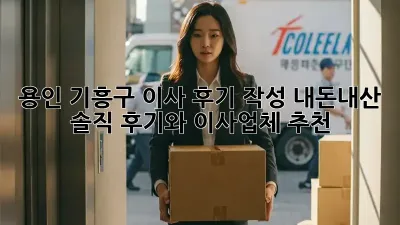 용인 기흥구 이사 후기 작성: 내돈내산 솔직 후기와 이사업체 추천