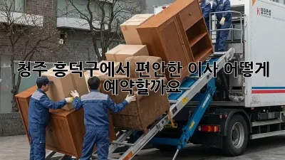 청주 흥덕구에서 편안한 이사, 어떻게 예약할까요?