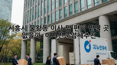 시흥시 물왕동 이사, 맘 편히 맡길 곳 없을까? 🤔 #이사전문업체추천