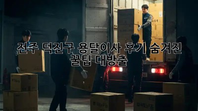 전주 덕진구 용달이사 후기🚚 숨겨진 꿀팁 대방출!🍯
